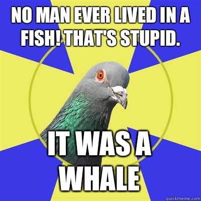 No man ever lived in a fish! That's stupid. It was a whale  Religion Pigeon
