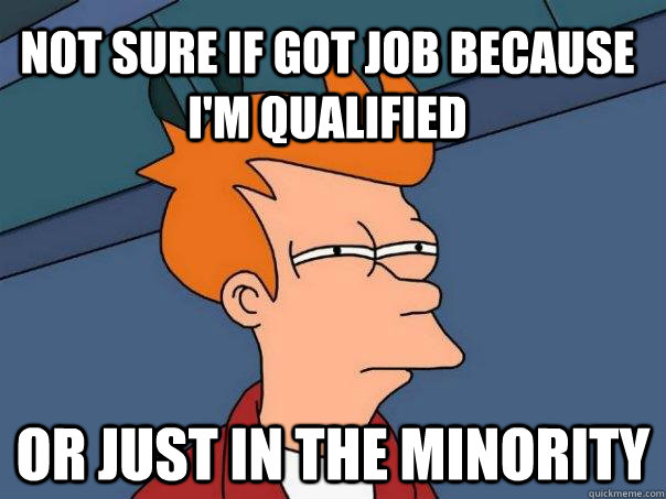 Not sure if got job because I'm qualified Or just in the minority  Futurama Fry