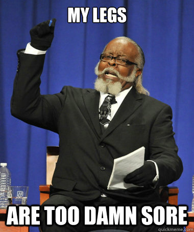 My legs are too damn sore - My legs are too damn sore  The Rent Is Too Damn High