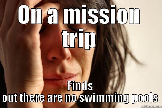 ON A MISSION TRIP FINDS OUT THERE ARE NO SWIMMING POOLS First World Problems