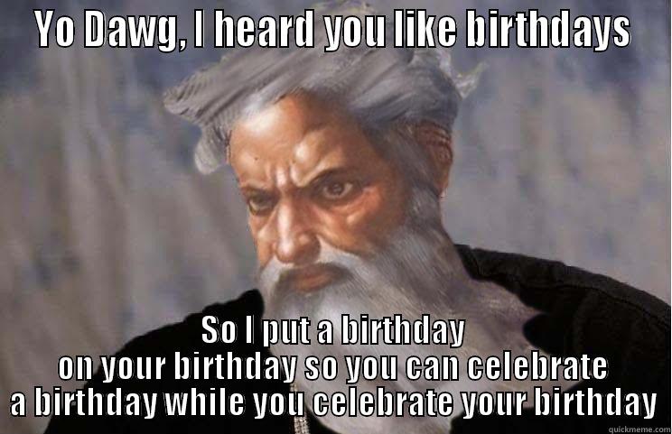 YO DAWG, I HEARD YOU LIKE BIRTHDAYS SO I PUT A BIRTHDAY ON YOUR BIRTHDAY SO YOU CAN CELEBRATE A BIRTHDAY WHILE YOU CELEBRATE YOUR BIRTHDAY Misc