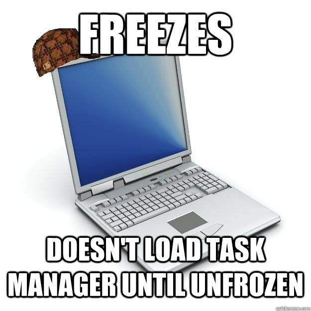 Freezes Doesn't load task manager until unfrozen  Scumbag computer