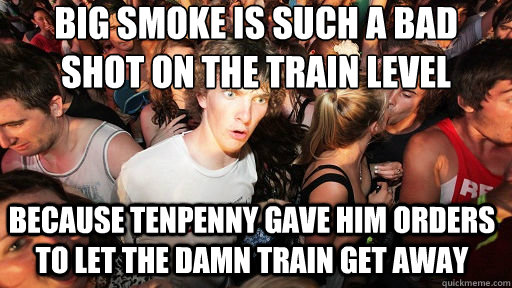 Big Smoke is such a bad shot on the train level because tenpenny gave him orders to let the damn train get away  Sudden Clarity Clarence