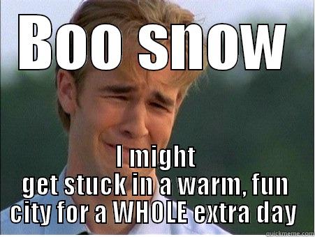 BOO SNOW I MIGHT GET STUCK IN A WARM, FUN CITY FOR A WHOLE EXTRA DAY  1990s Problems