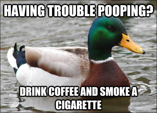 Having trouble pooping? Drink coffee and smoke a cigarette  Actual Advice Mallard