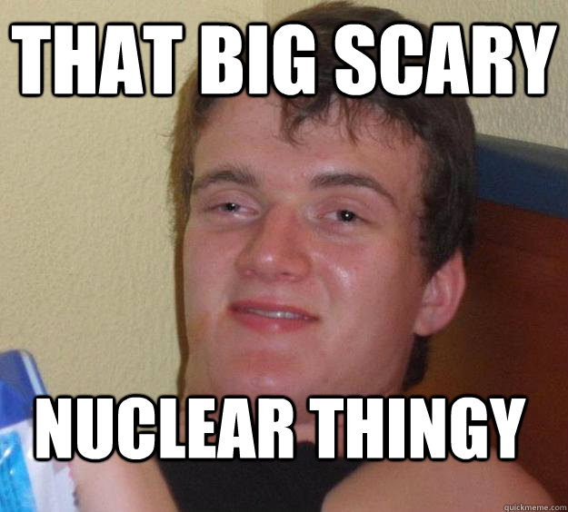 that big scary nuclear thingy  10 Guy