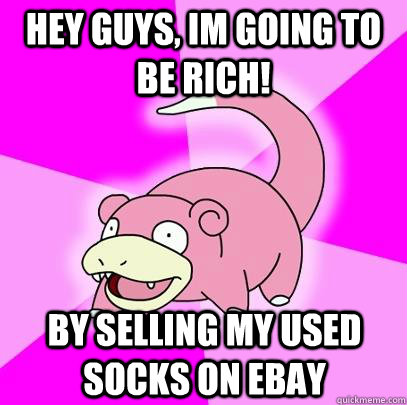 hey guys, im going to be rich! by selling my used socks on ebay - hey guys, im going to be rich! by selling my used socks on ebay  Slowpoke