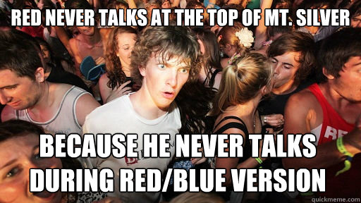 red never talks at the top of mt. silver because he never talks during red/blue version  Sudden Clarity Clarence