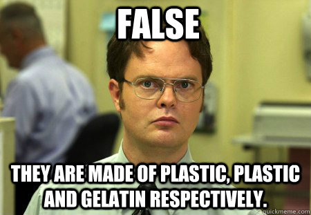 False They are made of plastic, plastic and gelatin respectively.  - False They are made of plastic, plastic and gelatin respectively.   False !