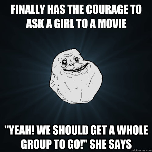 Finally has the courage to ask a girl to a movie 