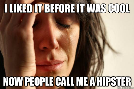 I liked it before it was cool Now people call me a Hipster  First World Problems
