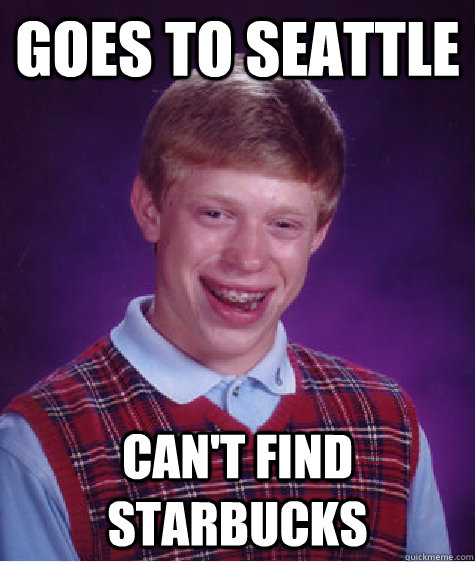 goes to seattle can't find starbucks  Bad Luck Brian
