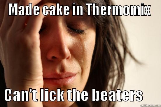 MADE CAKE IN THERMOMIX   CAN'T LICK THE BEATERS      First World Problems
