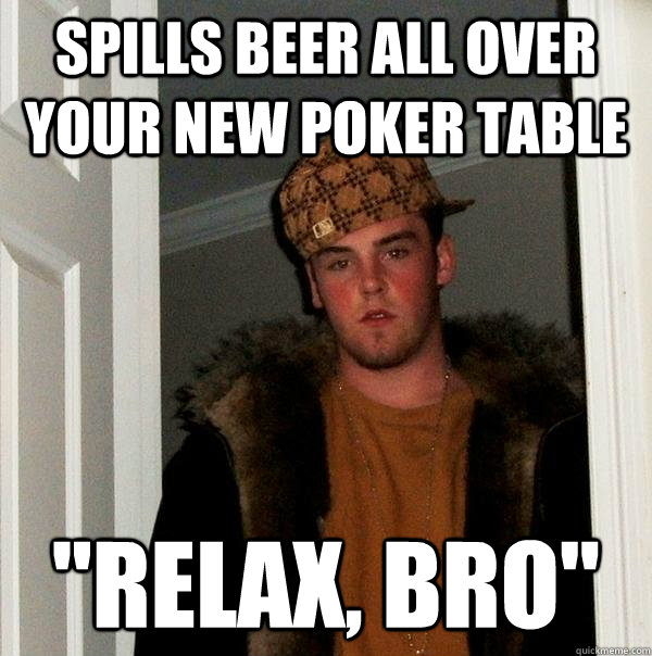 Spills beer all over your new poker table 
