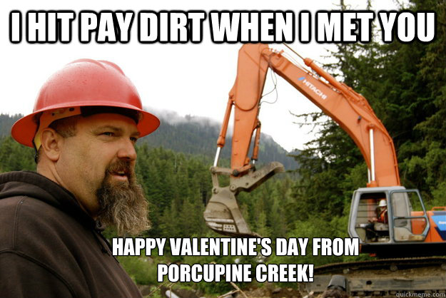 I Hit Pay Dirt When I Met You Happy Valentine's Day from Porcupine Creek!  Gold Rush Meme