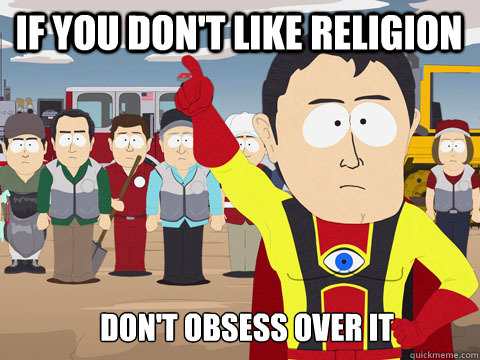 if you don't like religion  don't obsess over it  Captain Hindsight