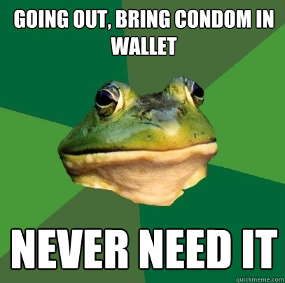 Going out, bring condom in wallet NEVER NEED IT  Foul Bachelor Frog