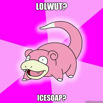 Lolwut? IceSoap?  Slowpoke