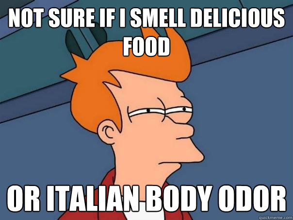 Not sure if I smell delicious food or italian body odor    Futurama Fry