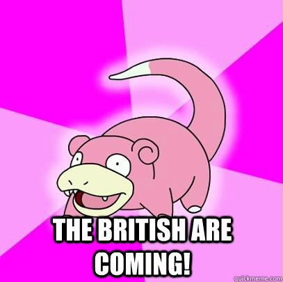 The British are coming!  Slowpoke