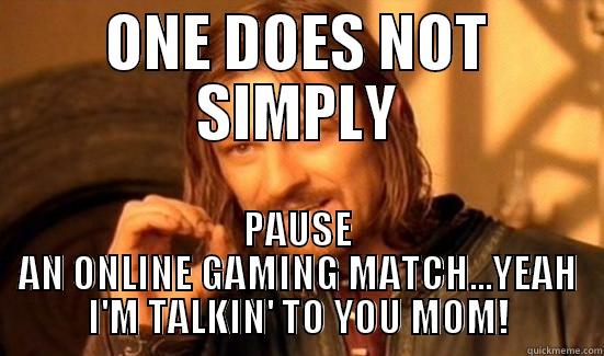 ONE DOES NOT SIMPLY PAUSE AN ONLINE GAMING MATCH...YEAH I'M TALKIN' TO YOU MOM! Boromir