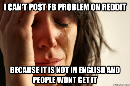 i can't post fb problem on reddit because it is not in english and people wont get it  First World Problems