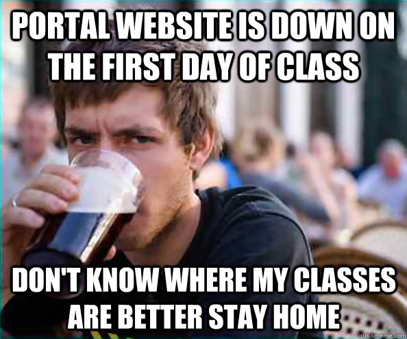 Portal website is down on the first day of class Don't know where my classes are better stay home  Lazy College Senior