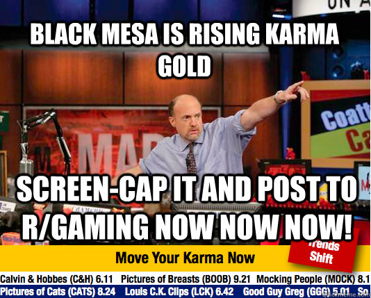 Black Mesa is rising karma gold screen-cap it and post to r/gaming NOW NOW NOW!  - Black Mesa is rising karma gold screen-cap it and post to r/gaming NOW NOW NOW!   Mad Karma with Jim Cramer