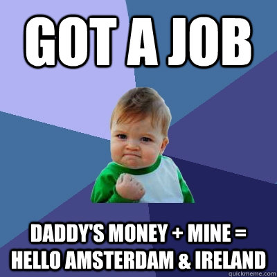 got a job daddy's money + mine = hello amsterdam & ireland - got a job daddy's money + mine = hello amsterdam & ireland  Success Kid
