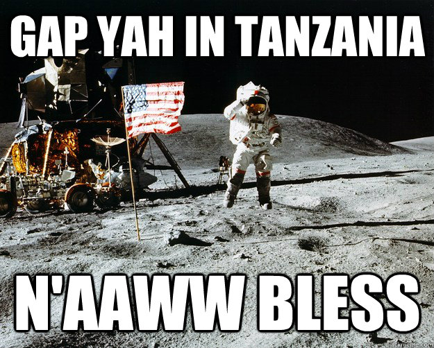 Gap Yah in Tanzania N'aaww Bless  Unimpressed Astronaut