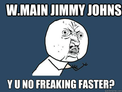 W.Main Jimmy johns y u no freaking faster?  Y U No