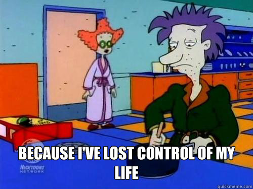  Because I've lost control of my life -  Because I've lost control of my life  mid life crisis stu
