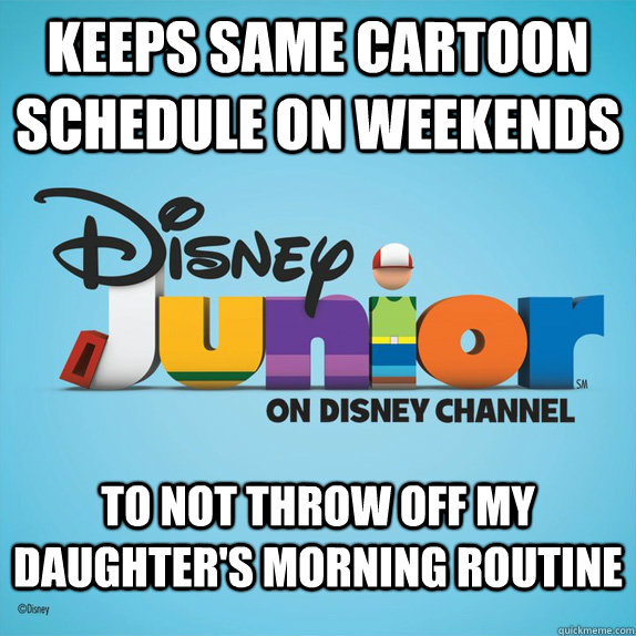 Keeps same cartoon schedule on weekends to not throw off my daughter's morning routine - Keeps same cartoon schedule on weekends to not throw off my daughter's morning routine  Good Guy Disney Junior
