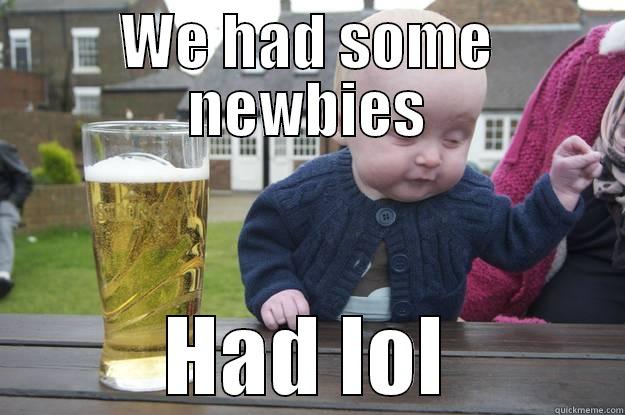 WE HAD SOME NEWBIES HAD LOL drunk baby
