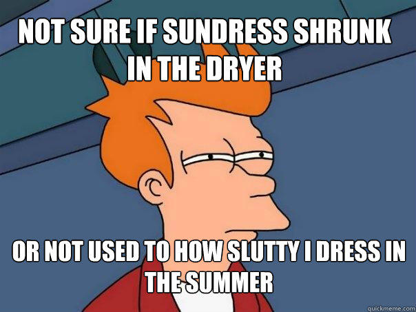 Not sure if sundress shrunk in the dryer Or not used to how slutty i dress in the summer - Not sure if sundress shrunk in the dryer Or not used to how slutty i dress in the summer  Futurama Fry