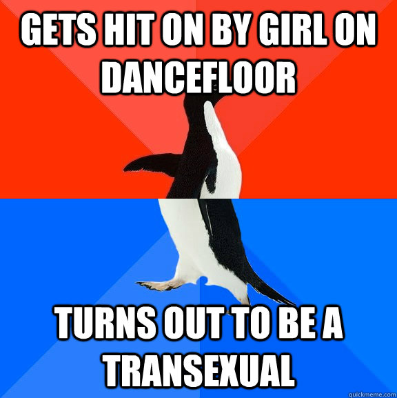 Gets hit on by girl on dancefloor turns out to be a transexual  Socially Awesome Awkward Penguin