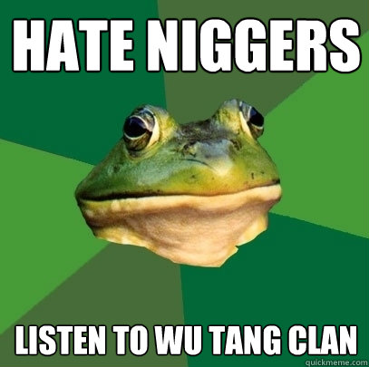 Hate niggers Listen to Wu Tang Clan  Foul Bachelor Frog