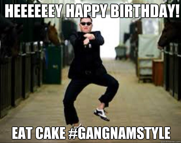 Heeeeeey happy birthday! Eat cake #GangnamStyle  