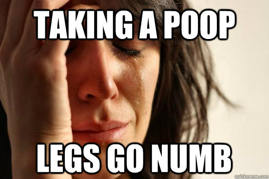 taking a poop legs go numb  First World Problems