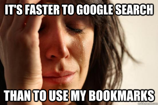 it's faster to google search than to use my bookmarks  First World Problems