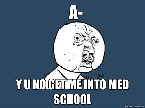 A- y u no get me into med school  Y U No