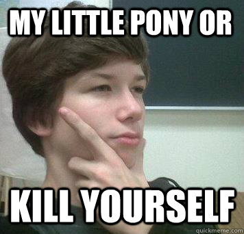 My Little Pony or Kill yourself  