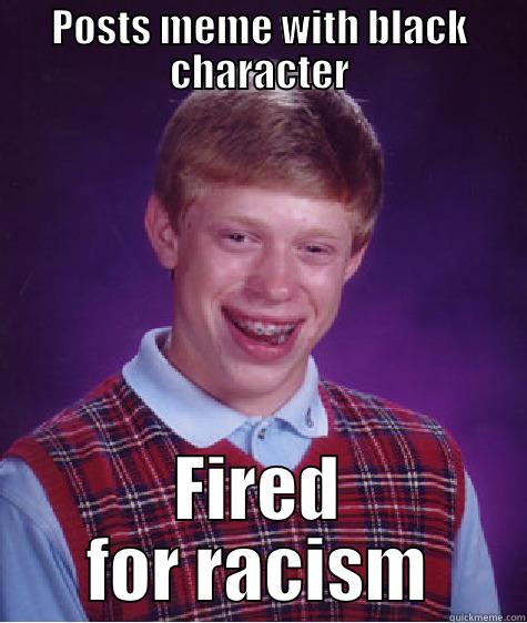 POSTS MEME WITH BLACK CHARACTER FIRED FOR RACISM Bad Luck Brian