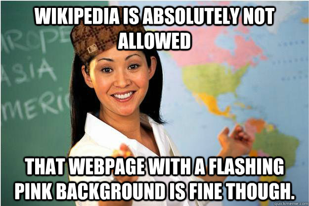 Wikipedia is absolutely not allowed That webpage with a flashing pink background is fine though. - Wikipedia is absolutely not allowed That webpage with a flashing pink background is fine though.  Scumbag Teacher
