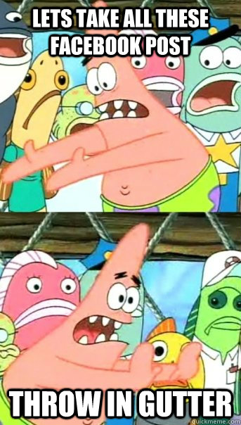 Lets take all these facebook post throw in gutter  Push it somewhere else Patrick