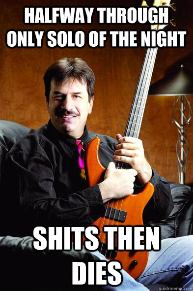 Halfway through only solo of the night shits then dies  Typical Bass Player
