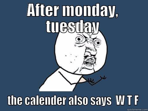 AFTER MONDAY, TUESDAY THE CALENDER ALSO SAYS  W T F Y U No
