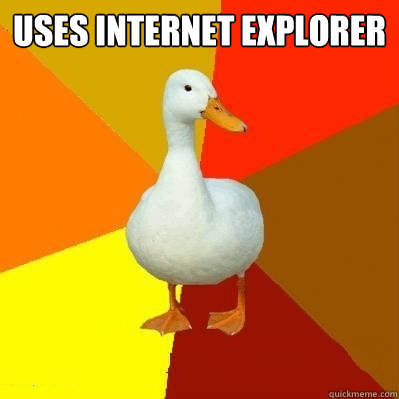 uses internet explorer  - uses internet explorer   Tech Impaired Duck