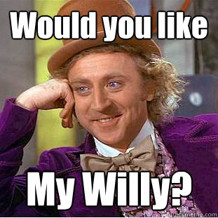 Would you like  My Willy?  Creepy Wonka