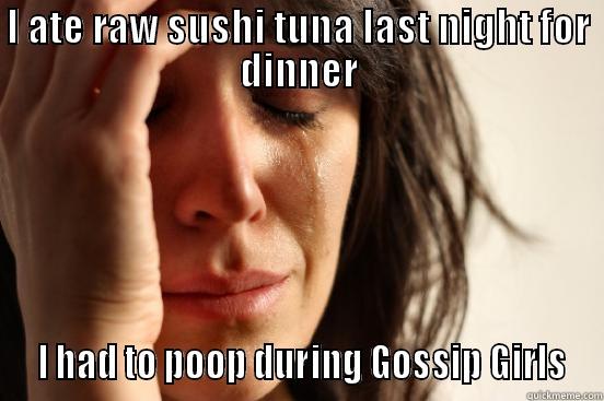 I ATE RAW SUSHI TUNA LAST NIGHT FOR DINNER  I HAD TO POOP DURING GOSSIP GIRLS First World Problems
